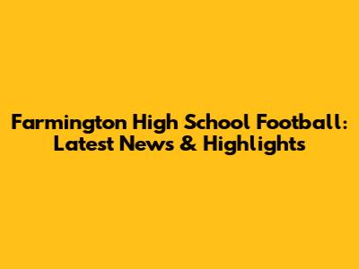 Farmington High School Football: Latest News & Highlights