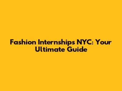 Fashion Internships NYC: Your Ultimate Guide