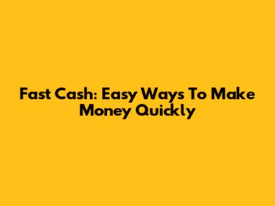 Fast Cash: Easy Ways To Make Money Quickly