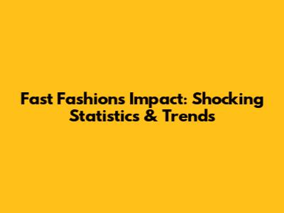 Fast Fashion's Impact: Shocking Statistics & Trends
