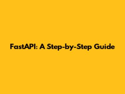 FastAPI: A Step-by-Step Guide