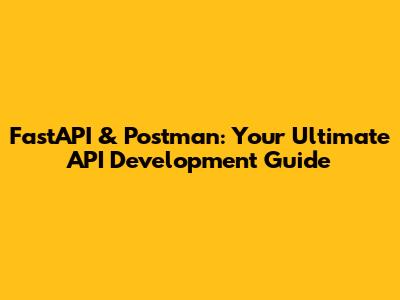 FastAPI & Postman: Your Ultimate API Development Guide