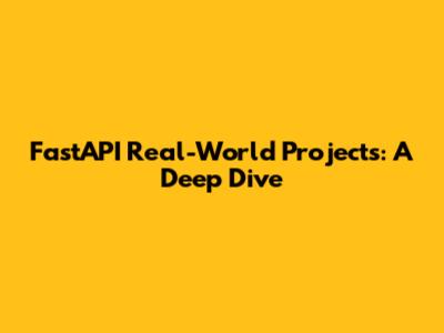 FastAPI Real-World Projects: A Deep Dive