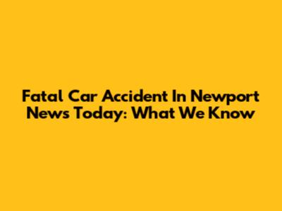Fatal Car Accident In Newport News Today: What We Know