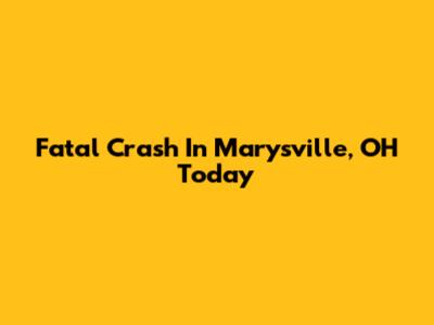 Fatal Crash In Marysville, OH Today