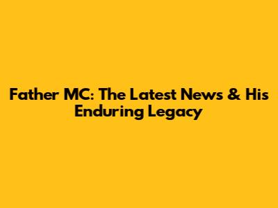 Father MC: The Latest News & His Enduring Legacy