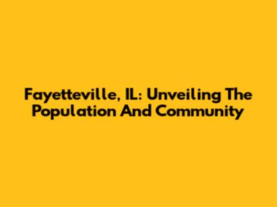 Fayetteville, IL: Unveiling The Population And Community