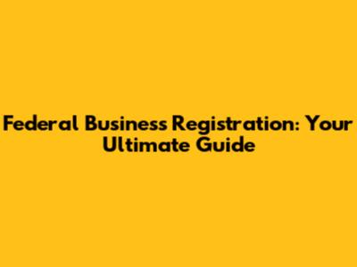 Federal Business Registration: Your Ultimate Guide