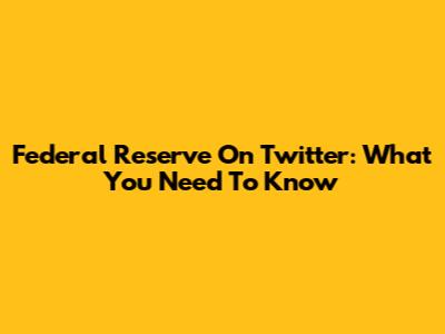 Federal Reserve On Twitter: What You Need To Know