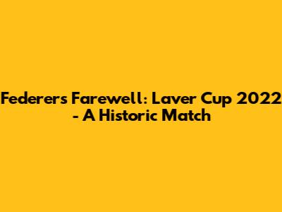 Federer's Farewell: Laver Cup 2022 - A Historic Match