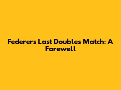 Federer's Last Doubles Match: A Farewell