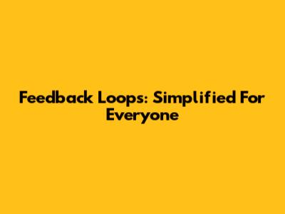 Feedback Loops: Simplified For Everyone