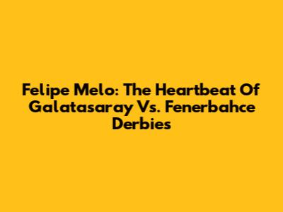 Felipe Melo: The Heartbeat Of Galatasaray Vs. Fenerbahce Derbies