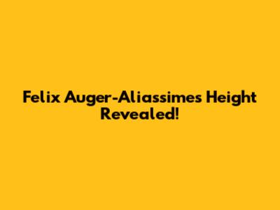 Felix Auger-Aliassime's Height Revealed!