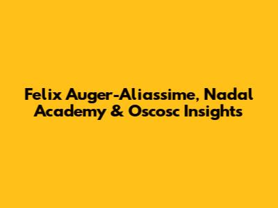 Felix Auger-Aliassime, Nadal Academy & Oscosc Insights