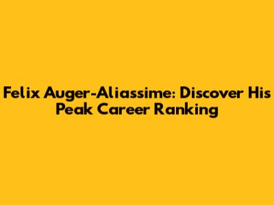 Felix Auger-Aliassime: Discover His Peak Career Ranking
