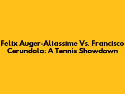 Felix Auger-Aliassime Vs. Francisco Cerundolo: A Tennis Showdown