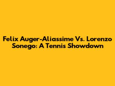 Felix Auger-Aliassime Vs. Lorenzo Sonego: A Tennis Showdown