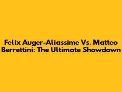 Felix Auger-Aliassime Vs. Matteo Berrettini: The Ultimate Showdown