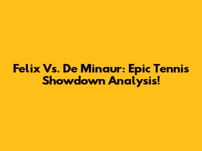 Felix Vs. De Minaur: Epic Tennis Showdown Analysis!