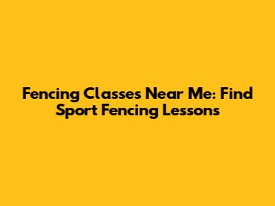 Fencing Classes Near Me: Find Sport Fencing Lessons