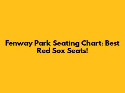 Fenway Park Seating Chart: Best Red Sox Seats!