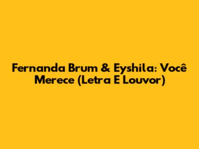 Fernanda Brum & Eyshila: Você Merece (Letra E Louvor)