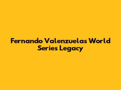 Fernando Valenzuela's World Series Legacy