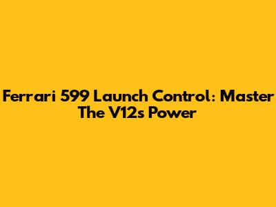 Ferrari 599 Launch Control: Master The V12's Power