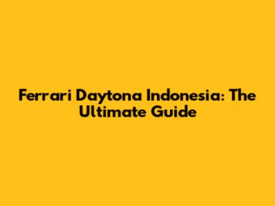 Ferrari Daytona Indonesia: The Ultimate Guide