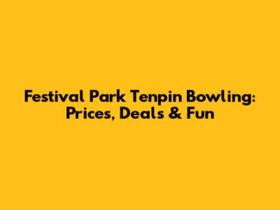 Festival Park Tenpin Bowling: Prices, Deals & Fun