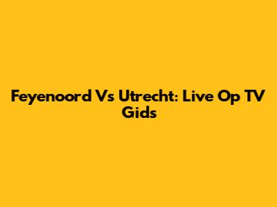 Feyenoord Vs Utrecht: Live Op TV Gids