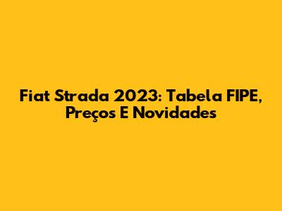Fiat Strada 2023: Tabela FIPE, Preços E Novidades