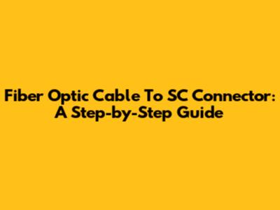 Fiber Optic Cable To SC Connector: A Step-by-Step Guide