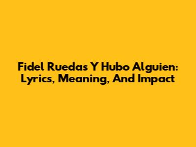 Fidel Rueda's 'Y Hubo Alguien': Lyrics, Meaning, And Impact