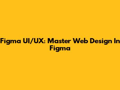 Figma UI/UX: Master Web Design In Figma