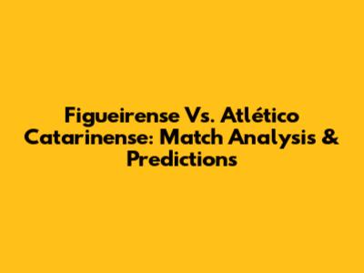 Figueirense Vs. Atlético Catarinense: Match Analysis & Predictions