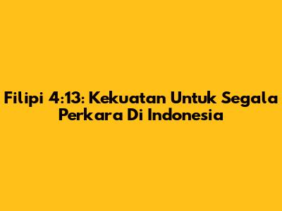 Filipi 4:13: Kekuatan Untuk Segala Perkara Di Indonesia