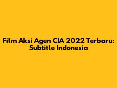 Film Aksi Agen CIA 2022 Terbaru: Subtitle Indonesia