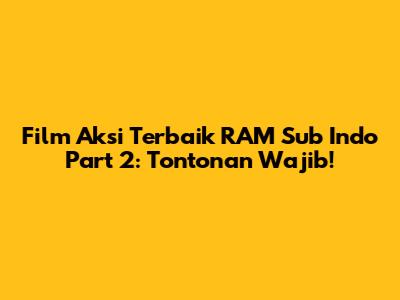 Film Aksi Terbaik RAM Sub Indo Part 2: Tontonan Wajib!