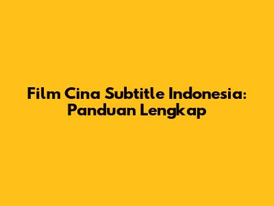 Film Cina Subtitle Indonesia: Panduan Lengkap