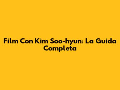Film Con Kim Soo-hyun: La Guida Completa