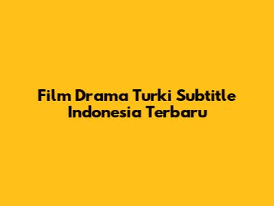 Film Drama Turki Subtitle Indonesia Terbaru