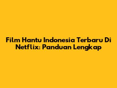 Film Hantu Indonesia Terbaru Di Netflix: Panduan Lengkap