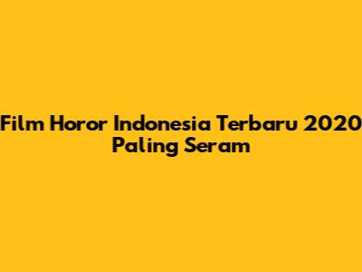 Film Horor Indonesia Terbaru 2020 Paling Seram