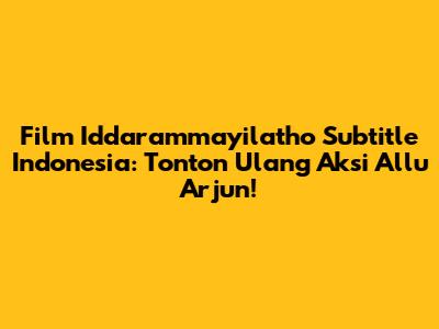 Film Iddarammayilatho Subtitle Indonesia: Tonton Ulang Aksi Allu Arjun!