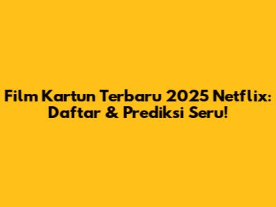 Film Kartun Terbaru 2025 Netflix: Daftar & Prediksi Seru!