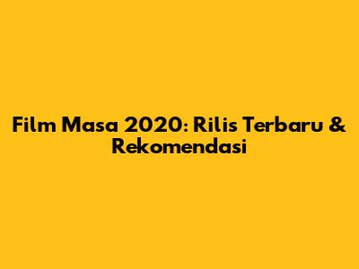 Film Masa 2020: Rilis Terbaru & Rekomendasi