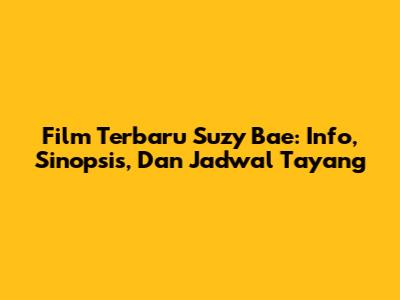Film Terbaru Suzy Bae: Info, Sinopsis, Dan Jadwal Tayang