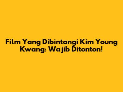 Film Yang Dibintangi Kim Young Kwang: Wajib Ditonton!